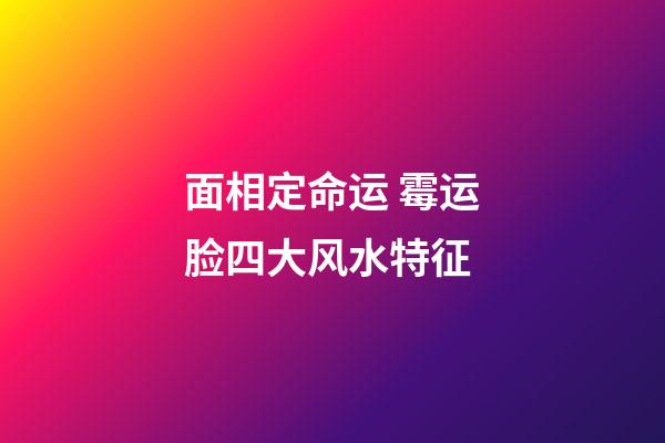 面相定命运 霉运脸四大风水特征